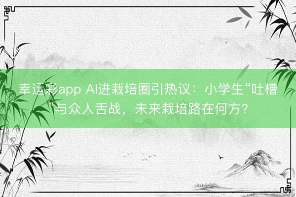 幸运彩app AI进栽培圈引热议：小学生“吐槽”与众人舌战，未来栽培路在何方?