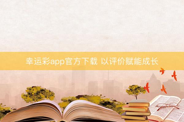 幸运彩app官方下载 以评价赋能成长