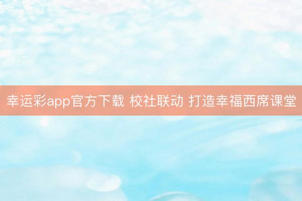 幸运彩app官方下载 校社联动 打造幸福西席课堂