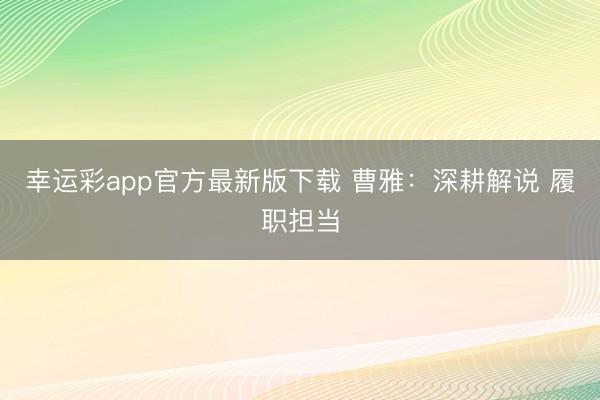 幸运彩app官方最新版下载 曹雅：深耕解说 履职担当