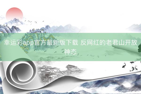 幸运彩app官方最新版下载 反网红的老君山开放神态