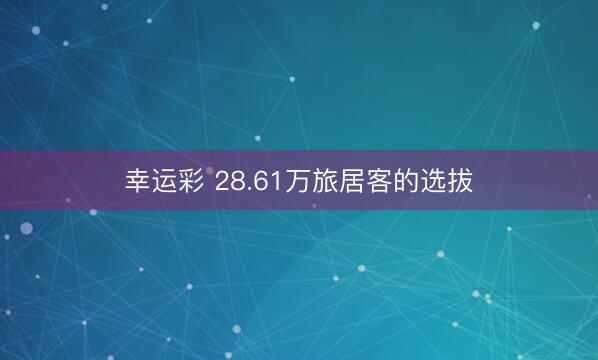 幸运彩 28.61万旅居客的选拔