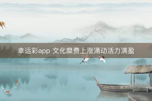 幸运彩app 文化糜费上涨涌动活力满盈