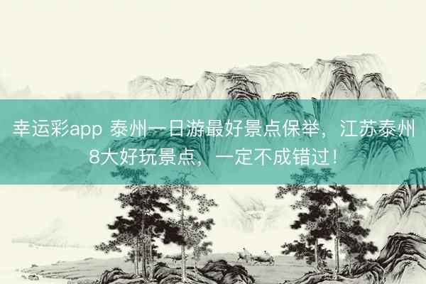 幸运彩app 泰州一日游最好景点保举，江苏泰州8大好玩景点，一定不成错过！