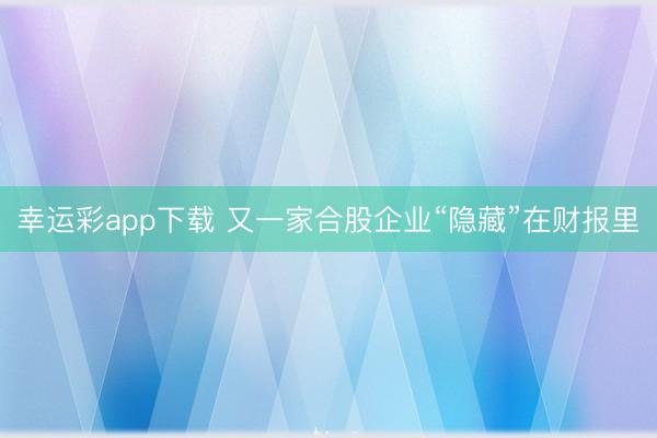 幸运彩app下载 又一家合股企业“隐藏”在财报里