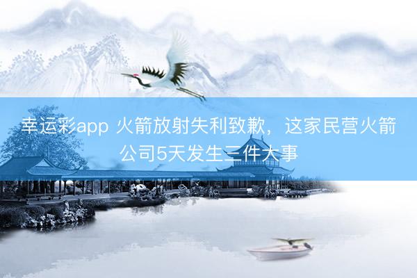 幸运彩app 火箭放射失利致歉，这家民营火箭公司5天发生三件大事