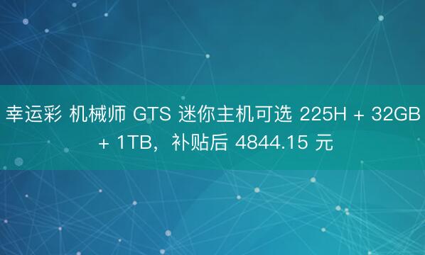 幸运彩 机械师 GTS 迷你主机可选 225H + 32GB + 1TB，补贴后 4844.15 元