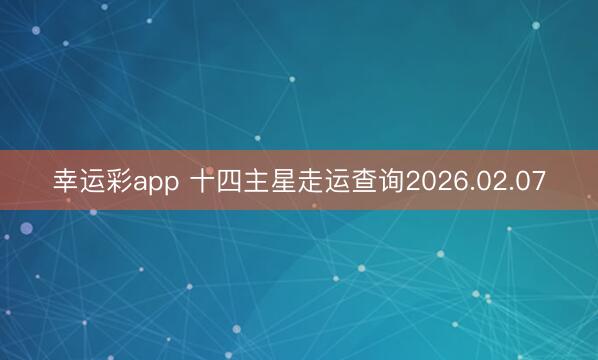 幸运彩app 十四主星走运查询2026.02.07