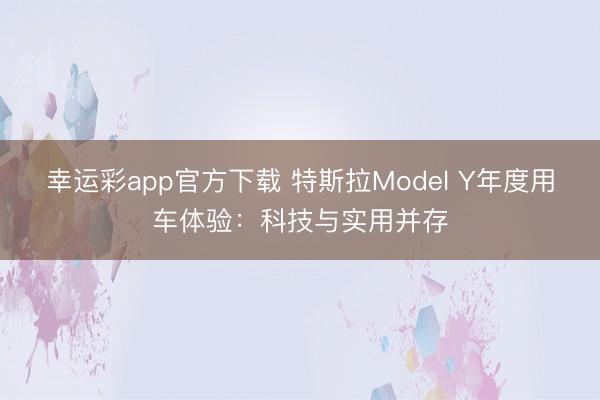 幸运彩app官方下载 特斯拉Model Y年度用车体验：科技与实用并存
