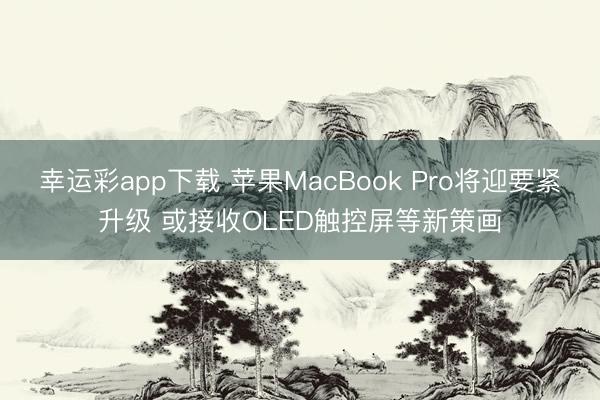 幸运彩app下载 苹果MacBook Pro将迎要紧升级 或接收OLED触控屏等新策画