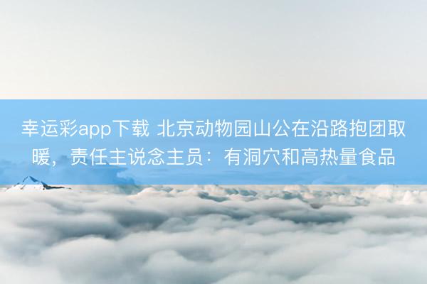 幸运彩app下载 北京动物园山公在沿路抱团取暖，责任主说念主员：有洞穴和高热量食品
