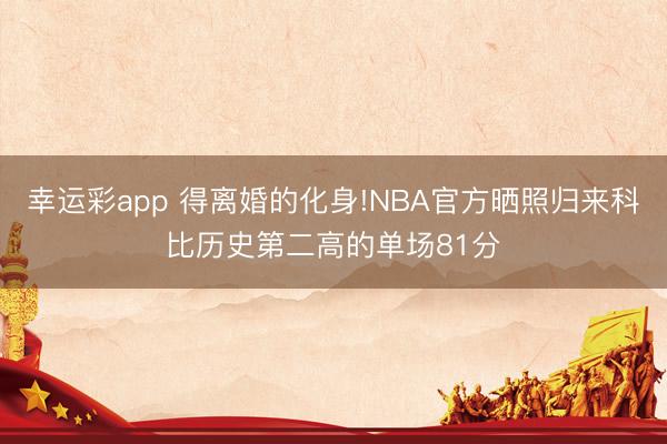 幸运彩app 得离婚的化身!NBA官方晒照归来科比历史第二高的单场81分