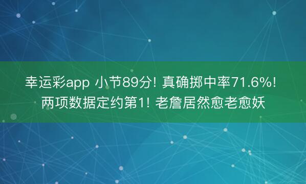 幸运彩app 小节89分! 真确掷中率71.6%! 两项数据定约第1! 老詹居然愈老愈妖