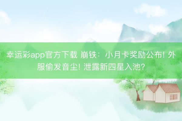 幸运彩app官方下载 崩铁：小月卡奖励公布! 外服偷发音尘! 泄露新四星入池?
