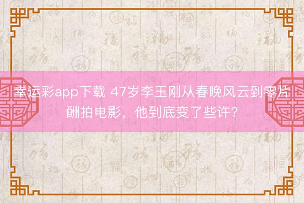 幸运彩app下载 47岁李玉刚从春晚风云到零片酬拍电影，他到底变了些许?