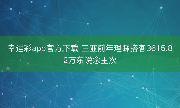 幸运彩app官方下载 三亚前年理睬搭客3615.82万东说念主次