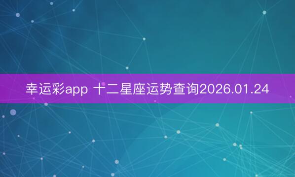 幸运彩app 十二星座运势查询2026.01.24