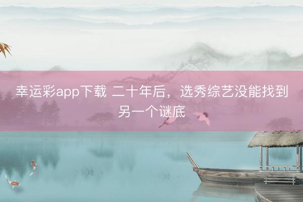 幸运彩app下载 二十年后,选秀综艺没能找到另一个谜底