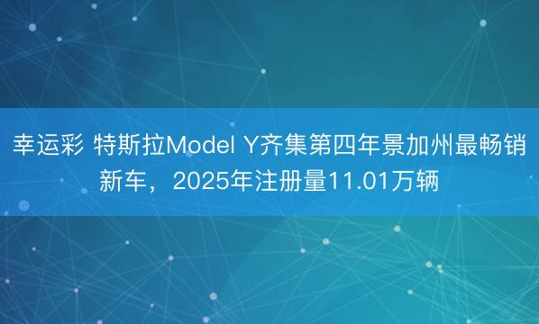 幸运彩 特斯拉Model Y齐集第四年景加州最畅销新车，2025年注册量11.01万辆