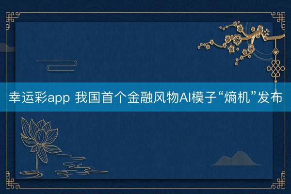 幸运彩app 我国首个金融风物AI模子“熵机”发布