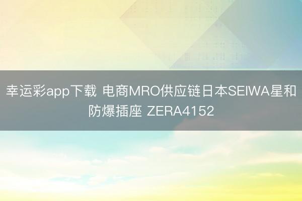幸运彩app下载 电商MRO供应链日本SEIWA星和防爆插座 ZERA4152
