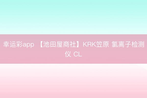 幸运彩app 【池田屋商社】KRK笠原 氯离子检测仪 CL