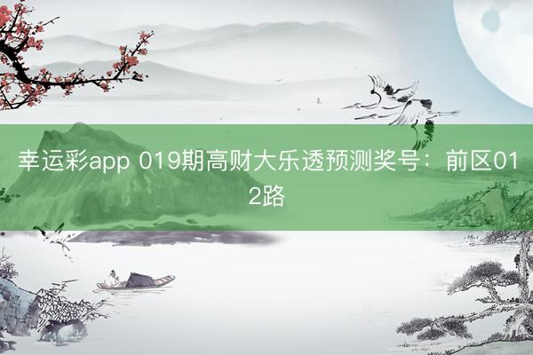幸运彩app 019期高财大乐透预测奖号：前区012路