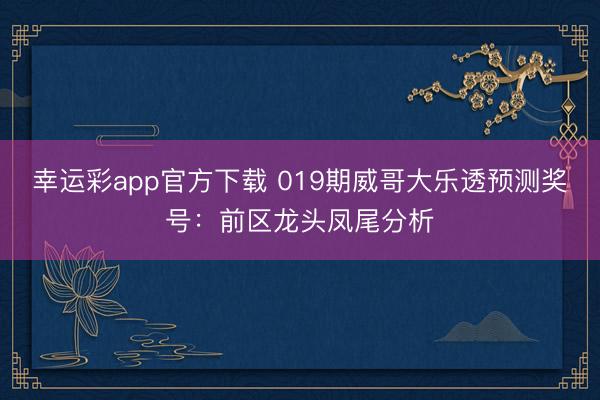 幸运彩app官方下载 019期威哥大乐透预测奖号:前区龙头凤尾分析