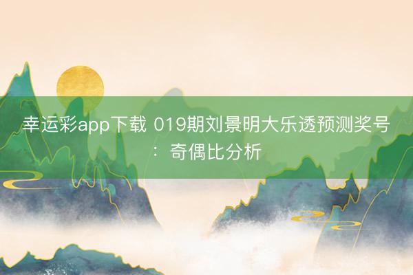幸运彩app下载 019期刘景明大乐透预测奖号：奇偶比分析