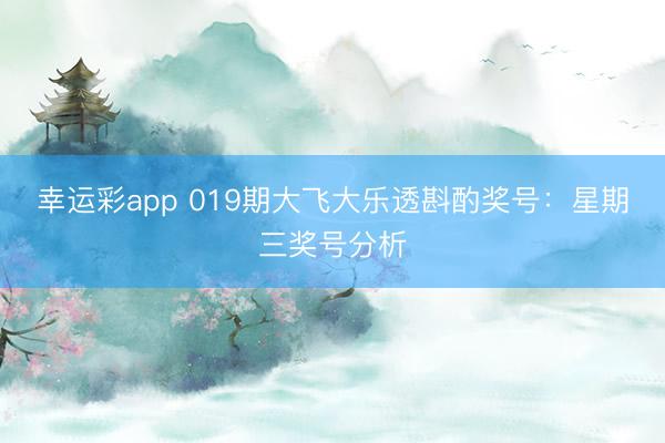 幸运彩app 019期大飞大乐透斟酌奖号：星期三奖号分析