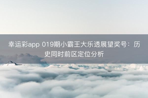 幸运彩app 019期小霸王大乐透展望奖号：历史同时前区定位分析