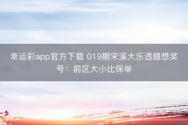幸运彩app官方下载 019期宋溪大乐透臆想奖号：前区大小比保举