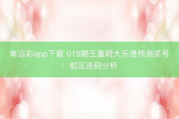 幸运彩app下载 019期王重明大乐透预测奖号:前区连码分析