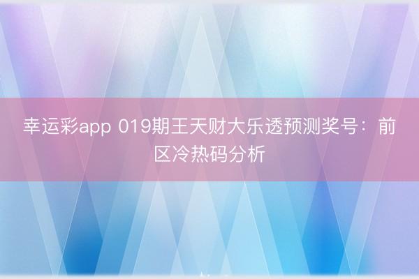 幸运彩app 019期王天财大乐透预测奖号：前区冷热码分析