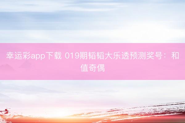 幸运彩app下载 019期韬韬大乐透预测奖号：和值奇偶