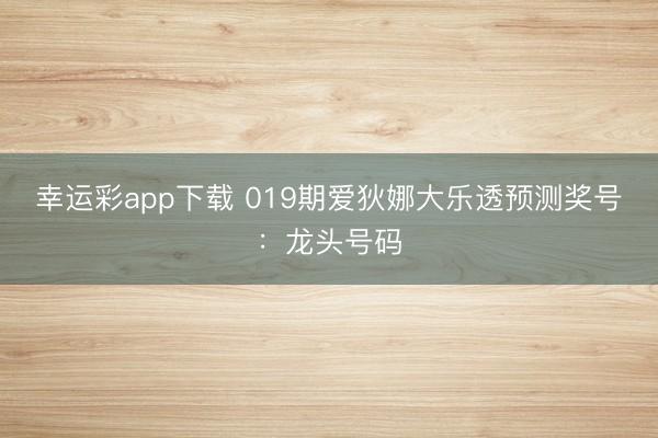 幸运彩app下载 019期爱狄娜大乐透预测奖号:龙头号码