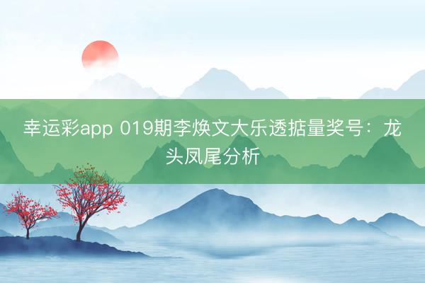 幸运彩app 019期李焕文大乐透掂量奖号：龙头凤尾分析