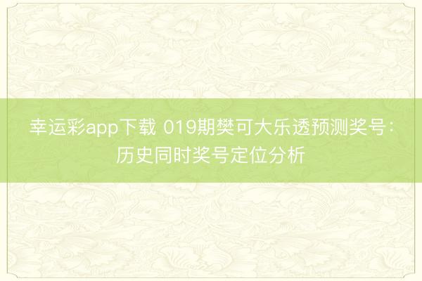 幸运彩app下载 019期樊可大乐透预测奖号:历史同时奖号定位分析
