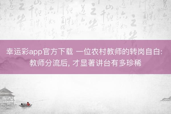 幸运彩app官方下载 一位农村教师的转岗自白: 教师分流后, 才显著讲台有多珍稀