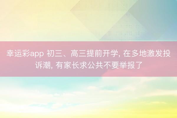 幸运彩app 初三、高三提前开学, 在多地激发投诉潮, 有家长求公共不要举报了
