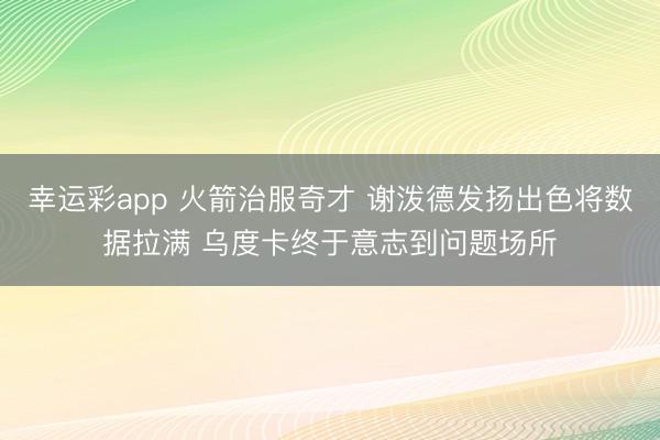 幸运彩app 火箭治服奇才 谢泼德发扬出色将数据拉满 乌度卡终于意志到问题场所