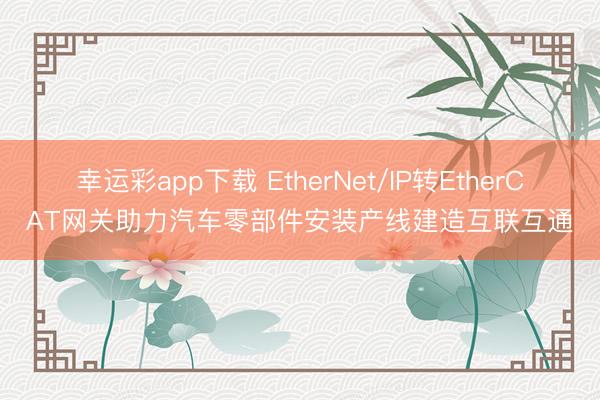 幸运彩app下载 EtherNet/IP转EtherCAT网关助力汽车零部件安装产线建造互联互通