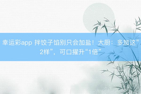 幸运彩app 拌饺子馅别只会加盐！大厨：多加这“2样”，可口擢升“1倍”