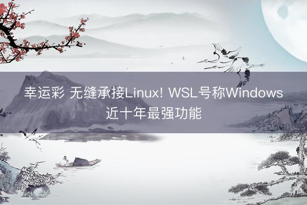 幸运彩 无缝承接Linux! WSL号称Windows近十年最强功能