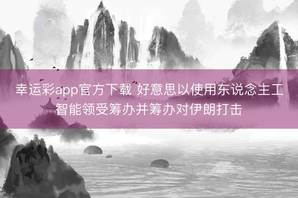幸运彩app官方下载 好意思以使用东说念主工智能领受筹办并筹办对伊朗打击