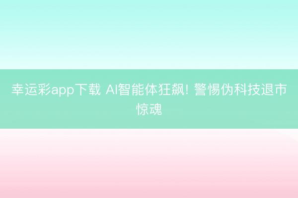 幸运彩app下载 AI智能体狂飙! 警惕伪科技退市惊魂